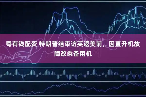 粤有钱配资 特朗普结束访英返美前,因直升机故障改乘备用机