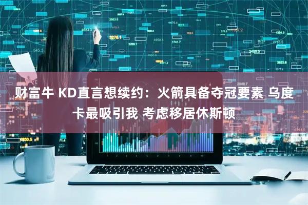 财富牛 KD直言想续约:火箭具备夺冠要素 乌度卡最吸引我 考虑移居休斯顿
