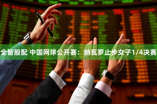 全智股配 中国网球公开赛:纳瓦罗止步女子1/4决赛