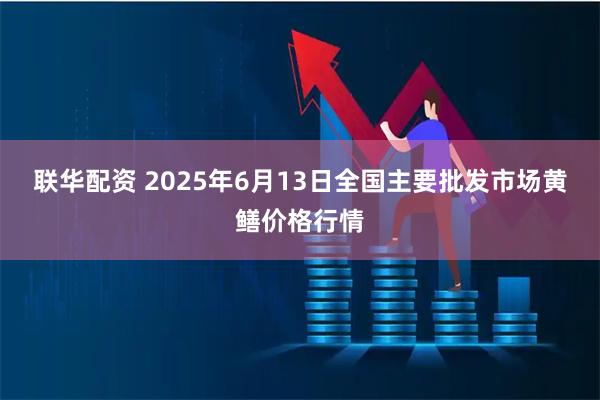 联华配资 2025年6月13日全国主要批发市场黄鳝价格行情