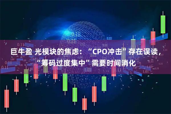 巨牛盈 光模块的焦虑：“CPO冲击”存在误读，“筹码过度集中”需要时间消化