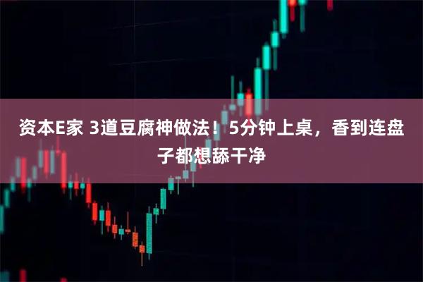 资本E家 3道豆腐神做法！5分钟上桌，香到连盘子都想舔干净