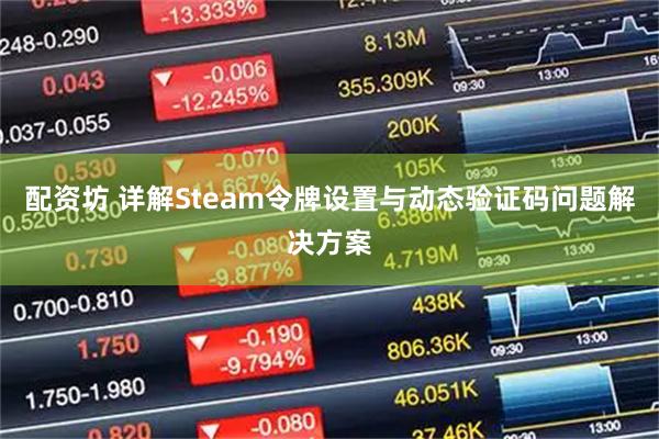 配资坊 详解Steam令牌设置与动态验证码问题解决方案