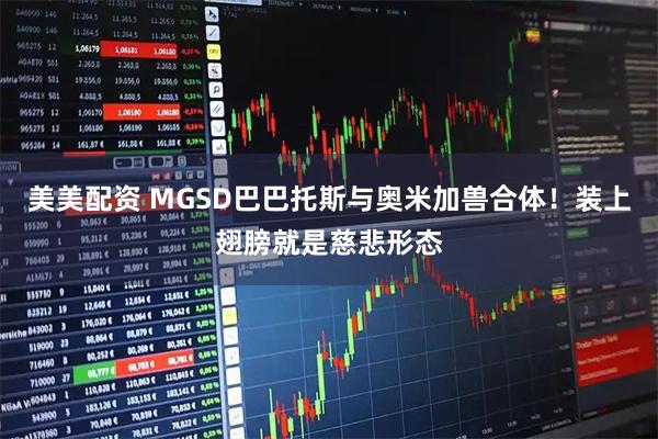 美美配资 MGSD巴巴托斯与奥米加兽合体！装上翅膀就是慈悲形态