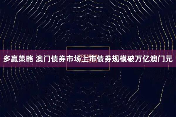 多赢策略 澳门债券市场上市债券规模破万亿澳门元