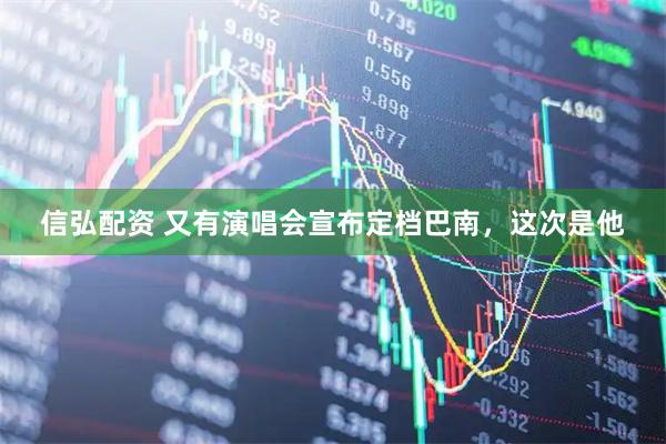 信弘配资 又有演唱会宣布定档巴南，这次是他